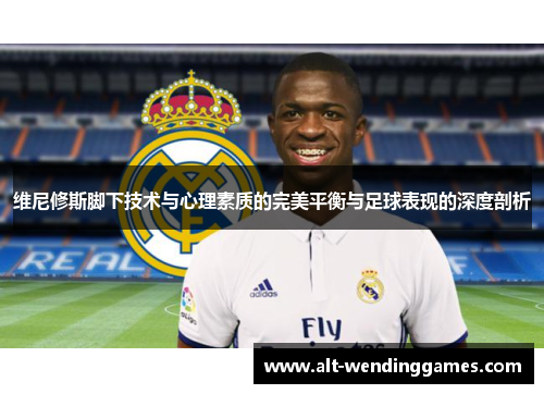 维尼修斯脚下技术与心理素质的完美平衡与足球表现的深度剖析