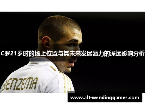 C罗21岁时的场上位置与其未来发展潜力的深远影响分析