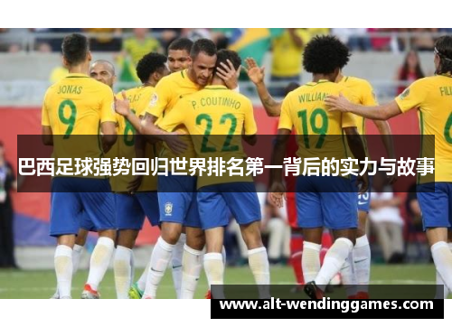巴西足球强势回归世界排名第一背后的实力与故事