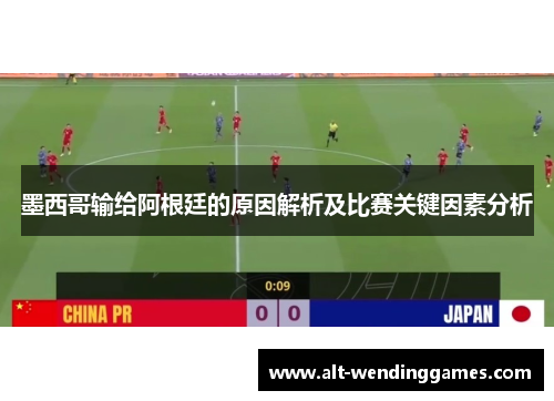 墨西哥输给阿根廷的原因解析及比赛关键因素分析