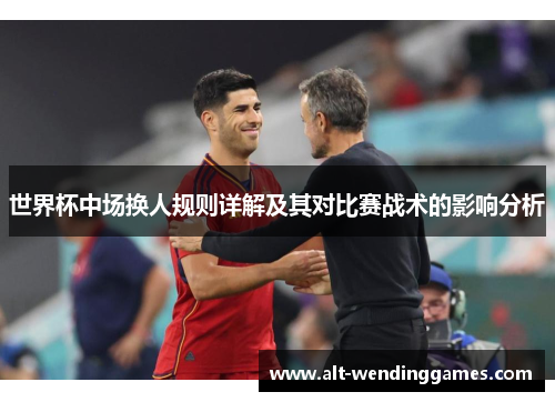 世界杯中场换人规则详解及其对比赛战术的影响分析