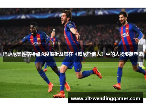 巴萨尼奥性格特点深度解析及其在《威尼斯商人》中的人物形象塑造