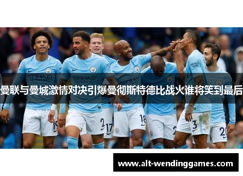 曼联与曼城激情对决引爆曼彻斯特德比战火谁将笑到最后