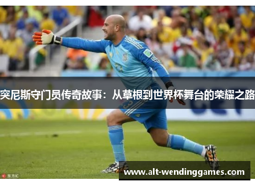 突尼斯守门员传奇故事：从草根到世界杯舞台的荣耀之路