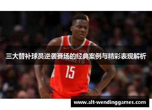 三大替补球员逆袭赛场的经典案例与精彩表现解析