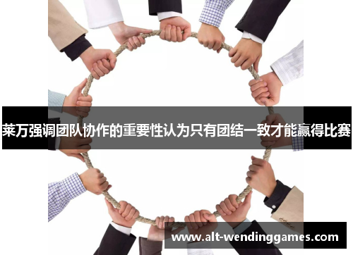 莱万强调团队协作的重要性认为只有团结一致才能赢得比赛