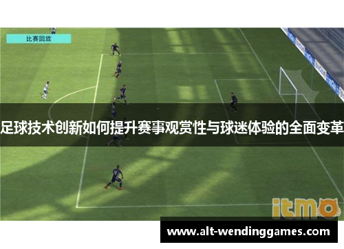 足球技术创新如何提升赛事观赏性与球迷体验的全面变革