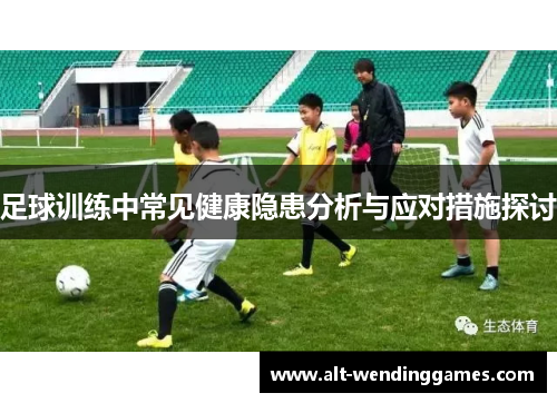 足球训练中常见健康隐患分析与应对措施探讨