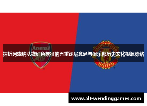 探析阿森纳队徽红色象征的五重深层意涵与俱乐部历史文化根源脉络