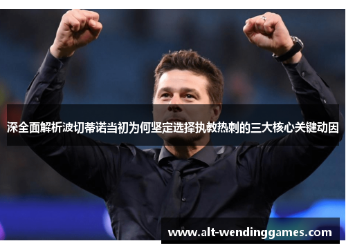 深全面解析波切蒂诺当初为何坚定选择执教热刺的三大核心关键动因