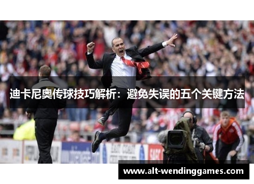 迪卡尼奥传球技巧解析：避免失误的五个关键方法