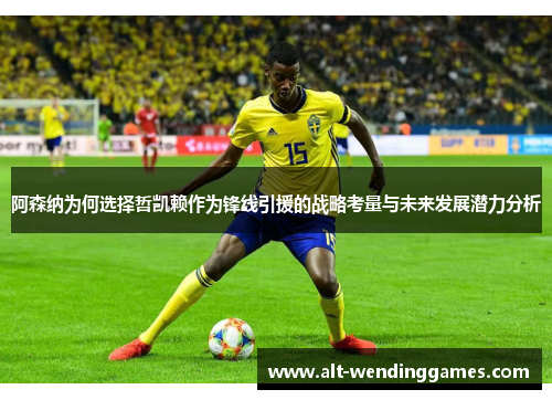 阿森纳为何选择哲凯赖作为锋线引援的战略考量与未来发展潜力分析
