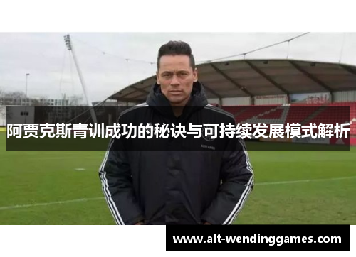 阿贾克斯青训成功的秘诀与可持续发展模式解析