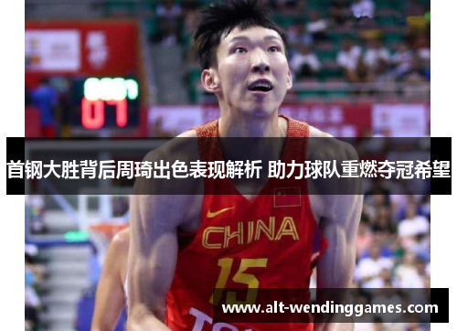 首钢大胜背后周琦出色表现解析 助力球队重燃夺冠希望