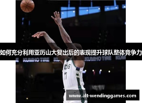 如何充分利用亚历山大复出后的表现提升球队整体竞争力